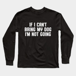 IF I CAN'T BRING MY DOG I'M NOT GOING Long Sleeve T-Shirt